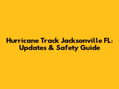 Hurricane Track Jacksonville FL: Updates & Safety Guide
