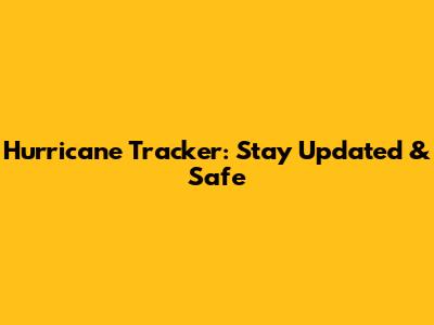 Hurricane Tracker: Stay Updated & Safe