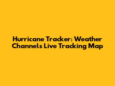Hurricane Tracker: Weather Channel's Live Tracking Map