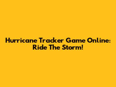 Hurricane Tracker Game Online: Ride The Storm!