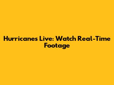 Hurricanes Live: Watch Real-Time Footage