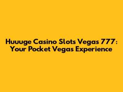 Huuuge Casino Slots Vegas 777: Your Pocket Vegas Experience