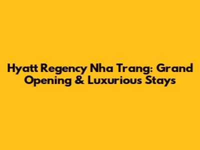 Hyatt Regency Nha Trang: Grand Opening & Luxurious Stays