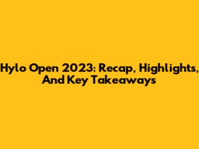 Hylo Open 2023: Recap, Highlights, And Key Takeaways