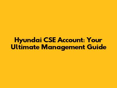 Hyundai CSE Account: Your Ultimate Management Guide