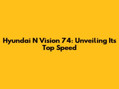 Hyundai N Vision 74: Unveiling Its Top Speed