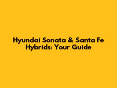 Hyundai Sonata & Santa Fe Hybrids: Your Guide