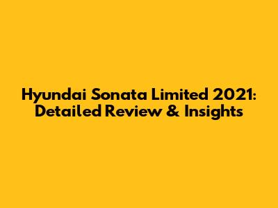 Hyundai Sonata Limited 2021: Detailed Review & Insights