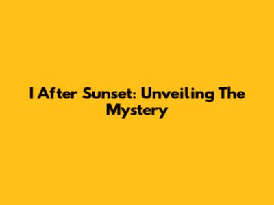I After Sunset: Unveiling The Mystery