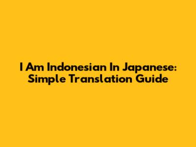 I Am Indonesian In Japanese: Simple Translation Guide
