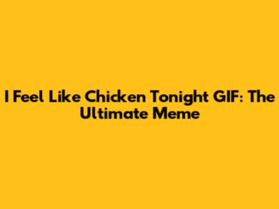 I Feel Like Chicken Tonight GIF: The Ultimate Meme