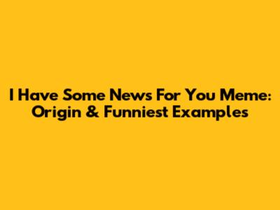 I Have Some News For You Meme: Origin & Funniest Examples