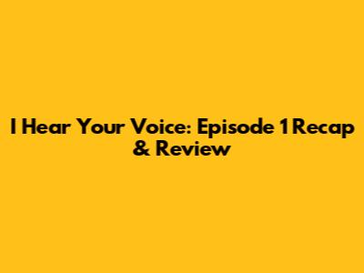 I Hear Your Voice: Episode 1 Recap & Review