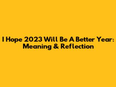 I Hope 2023 Will Be A Better Year: Meaning & Reflection