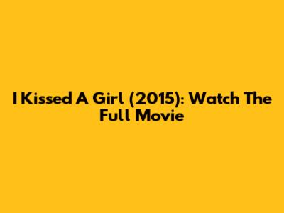 I Kissed A Girl (2015): Watch The Full Movie
