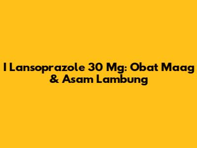 I Lansoprazole 30 Mg: Obat Maag & Asam Lambung