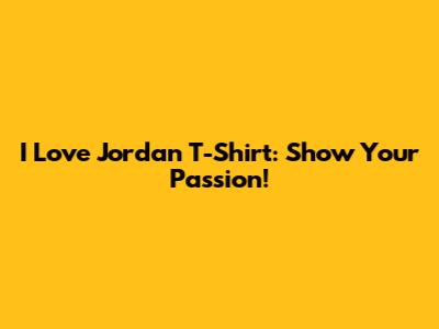 I Love Jordan T-Shirt: Show Your Passion!