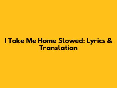 I Take Me Home Slowed: Lyrics & Translation
