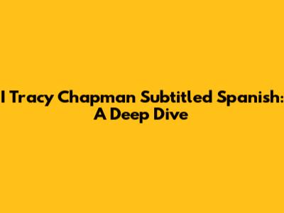 I Tracy Chapman Subtitled Spanish: A Deep Dive