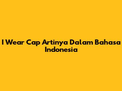 I Wear Cap Artinya Dalam Bahasa Indonesia