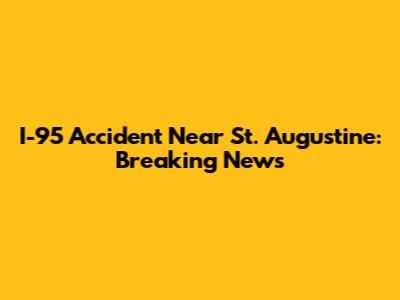 I-95 Accident Near St. Augustine: Breaking News
