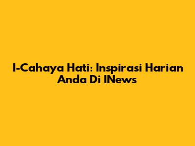 I-Cahaya Hati: Inspirasi Harian Anda Di INews