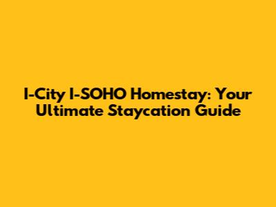 I-City I-SOHO Homestay: Your Ultimate Staycation Guide