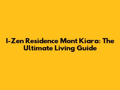 I-Zen Residence Mont Kiara: The Ultimate Living Guide