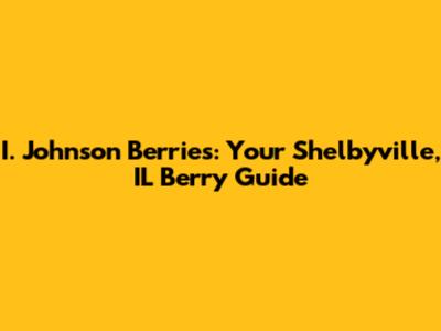 I. Johnson Berries: Your Shelbyville, IL Berry Guide