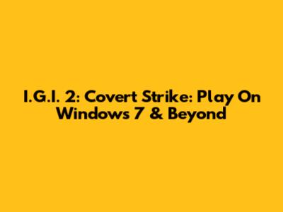 I.G.I. 2: Covert Strike: Play On Windows 7 & Beyond