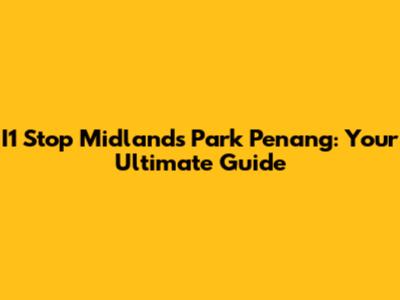 I1 Stop Midlands Park Penang: Your Ultimate Guide