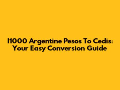 I1000 Argentine Pesos To Cedis: Your Easy Conversion Guide