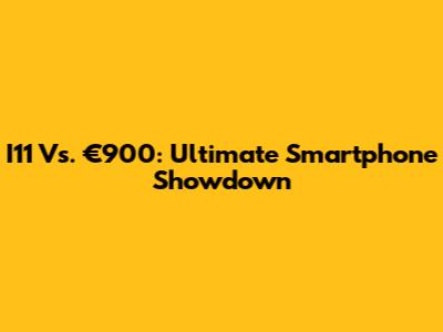 I11 Vs. €900: Ultimate Smartphone Showdown
