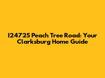 I24725 Peach Tree Road: Your Clarksburg Home Guide