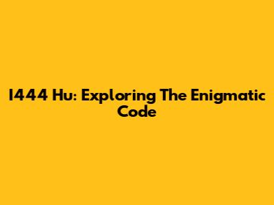 I444 Hu: Exploring The Enigmatic Code