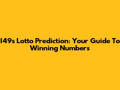 I49s Lotto Prediction: Your Guide To Winning Numbers