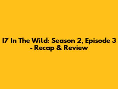 I7 In The Wild: Season 2, Episode 3 - Recap & Review