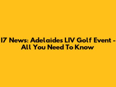 I7 News: Adelaide's LIV Golf Event - All You Need To Know