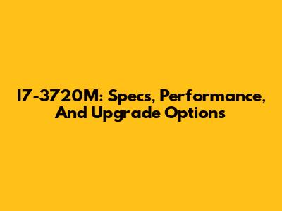 I7-3720M: Specs, Performance, And Upgrade Options