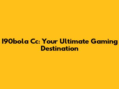 I90bola Cc: Your Ultimate Gaming Destination