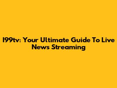 I99tv: Your Ultimate Guide To Live News Streaming