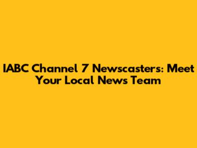 IABC Channel 7 Newscasters: Meet Your Local News Team