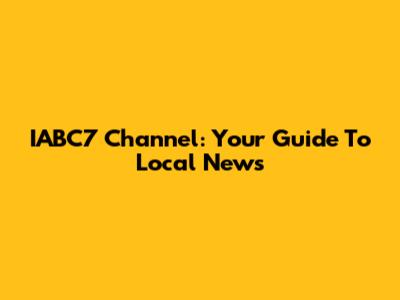 IABC7 Channel: Your Guide To Local News