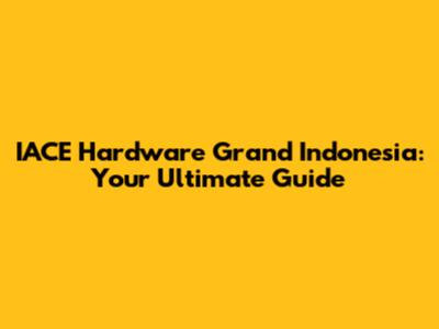 IACE Hardware Grand Indonesia: Your Ultimate Guide