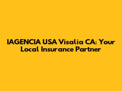 IAGENCIA USA Visalia CA: Your Local Insurance Partner