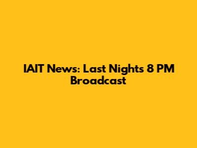 IAIT News: Last Night's 8 PM Broadcast
