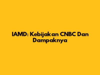 IAMD: Kebijakan CNBC Dan Dampaknya