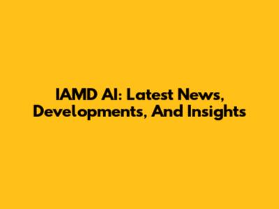 IAMD AI: Latest News, Developments, And Insights