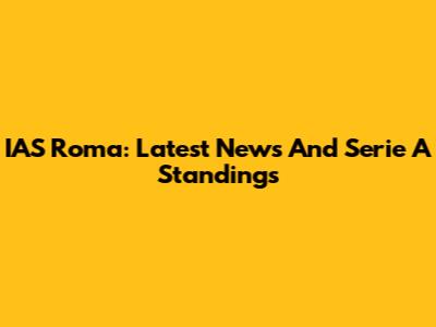 IAS Roma: Latest News And Serie A Standings