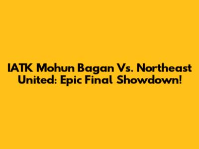 IATK Mohun Bagan Vs. Northeast United: Epic Final Showdown!